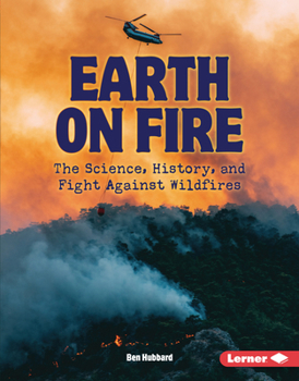 Earth on Fire : The Science, History, and Fight Against Wildfires
