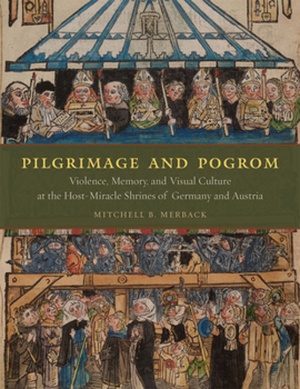 Hardcover Pilgrimage and Pogrom: Violence, Memory, and Visual Culture at the Host-Miracle Shrines of Germany and Austria Book