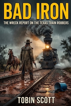 BAD IRON: THE WRECK REPORT ON THE TEXAS TRAIN ROBBERS