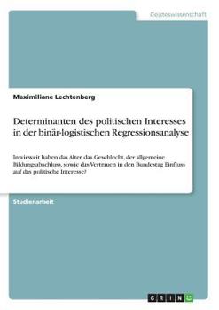 Paperback Determinanten des politischen Interesses in der binär-logistischen Regressionsanalyse: Inwieweit haben das Alter, das Geschlecht, der allgemeine Bildu [German] Book