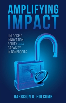 Paperback Amplifying Impact: Unlocking Innovation, Equity, and Capacity in Nonprofits Book