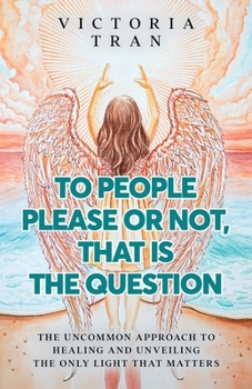 Paperback To People Please or Not, That Is the Question: The Uncommon Approach to Healing and Unveiling the Only Light That Matters Book