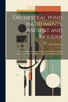 Paperback Orchestral Wind Instruments, Ancient and Modern: Being an Account of the Origin and Evolution of Wind Instruments From the Earliest to the Most Recent Book