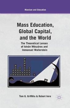 Paperback Mass Education, Global Capital, and the World: The Theoretical Lenses of István Mészáros and Immanuel Wallerstein Book