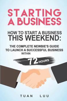 Paperback Starting a Business: How to Start a Business This Weekend: The Complete Newbie's Guide to Launch a Successful Business within 72 Hours Book
