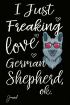 I Just Freaking Love German Shepherd Ok Journal: 120 Blank Lined Pages - 6" x 9" Notebook With Cute Dog Print On The Cover