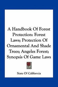 Paperback A Handbook Of Forest Protection: Forest Laws; Protection Of Ornamental And Shade Trees; Angeles Forest; Synopsis Of Game Laws Book