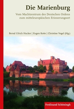 Die Marienburg: Vom Machtzentrum Des Deutschen Ordens Zum Mitteleuropäischen Erinnerungsort