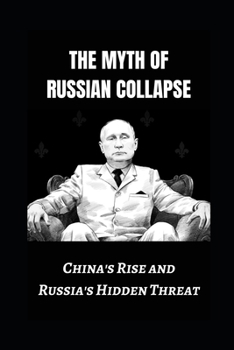 Paperback The Myth of Russian Collapse: China's Rise and Russia's Hidden Threat Book