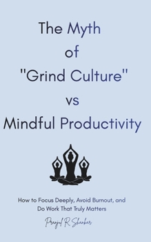 The Myth of "Grind Culture" vs Mindful Productivity: How to Focus Deeply, Avoid Burnout, and Do Work That Truly Matters.