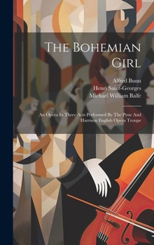 Hardcover The Bohemian Girl: An Opera In Three Acts Performed By The Pyne And Harrison English Opera Troupe Book