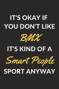 It's Okay If You Don't Like BMX It's Kind Of A Smart People Sport Anyway: A BMX Journal Notebook to Write Down Things, Take Notes, Record Plans or Keep Track of Habits (6" x 9" - 120 Pages)