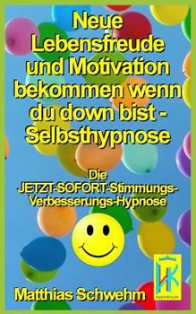 Paperback Neue Lebensfreude und Motivation bekommen wenn du down bist - Selbsthypnose: Die JETZT-SOFORT-Stimmungs-Verbesserungs-Hypnose [German] Book