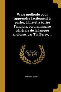 Paperback Vraie méthode pour apprendre facilement à parler, à lire et à écrire l'anglois; ou grammaire générale de la langue angloise; par Th. Berry, ... [French] Book