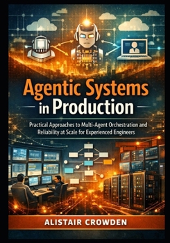 Paperback Agentic Systems in Production: Practical Approaches to Multi-Agent Orchestration and Reliability at Scale for Experienced Engineers Book