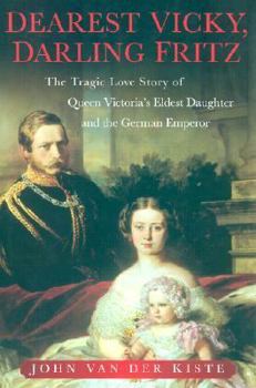 Hardcover Dearest Vicky, Darling Fritz: The Tragic Love Story of Queen Victoria's Eldest Daughter and the German Emperor Book