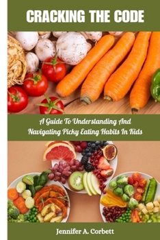 Paperback Cracking The Code: A Guide to Understanding and Navigating Picky Eating Habits in Kids Book