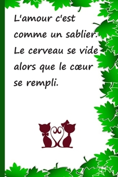 L'amour c'est comme un sablier. Le cerveau se vide alors que le cœur se rempli.: Cahier de notes a offrir pour les anniversaires, Noël, etc. Moins de 10 euro ! (Drôle) (French Edition)