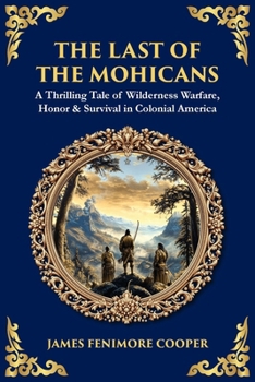 The Last of the Mohicans: A Thrilling Tale of Wilderness Warfare, Honor & Survival in Colonial America