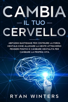 Paperback Cambia il Tuo Cervello: Abitudini quotidiane per costruire la forza mentale. Come allenare la mente attraverso pensieri positivi e cambiare me [Italian] Book