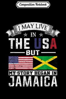 Composition Notebook: I May Live in USA But My Story Began in Jamaica  Journal/Notebook Blank Lined Ruled 6x9 100 Pages