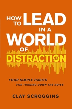 Paperback How to Lead in a World of Distraction: Four Simple Habits for Turning Down the Noise Book