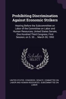 Prohibiting discrimination against economic strikers: hearing before the Subcommittee on Labor of the Committee on Labor and Human Resources, United ... first session, on S. 55 ... March 30, 1993