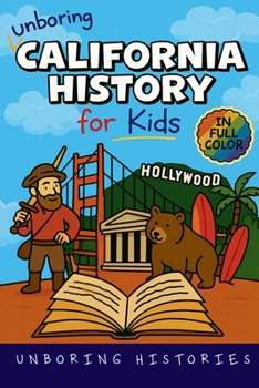 Unboring California History for Kids: Funny, Interesting, Concise Guide From Gold Rush to Google in the Golden State You Won't Believe Are True (A ... History for Kids with Full Colored Pictures)