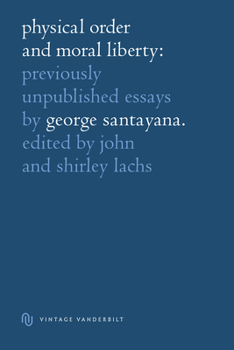 Physical Order and Moral Liberty Previously Unpublished Essays of George Santayana: Previously Unpublished Essays of George Santayana - Book  of the Vintage Vanderbilt