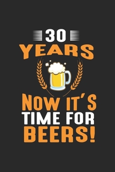 30 Years Now It's Time For Beers!: Line Journal, Diary Or Notebook For Beer Lover And Birthday Gift. 120 Story Paper Pages. 6 in x 9 in Cover.