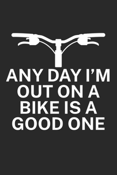 Any day Im out on a bike is a good one: Mountainbike Logbuch/Tourbuch f�r Mountainbiker mit Spruch. 120 Seiten. Perfektes Geschenk.