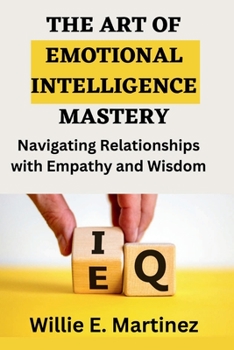 Paperback The Art of Emotional Intelligence Mastery: Navigating Relationships with Empathy and Wisdom. Book