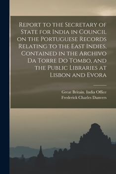 Report to the Secretary of State for India in Council on the Portuguese Records Relating to the East Indies, Contained in the Archivo Da Torre Do Tomb