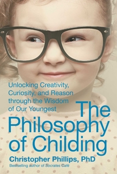 Hardcover The Philosophy of Childing: Unlocking Creativity, Curiosity, and Reason Through the Wisdom of Our Youngest Book