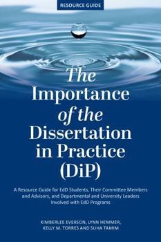 Paperback The Importance of the Dissertation in Practice (Dip): A Resource Guide for Edd Students, Their Committee Members and Advisors, and Departmental and Un Book