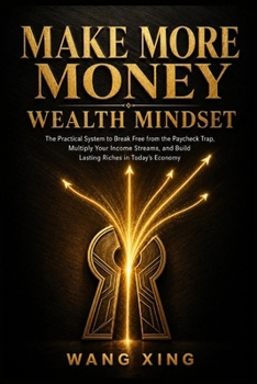 Make More Money – Wealth Mindset: The Practical System to Break Free from the Paycheck Trap, Multiply Your Income Streams, and Build Lasting Riches in Today's Economy