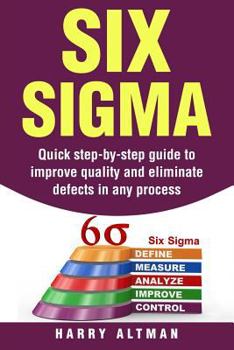 Paperback Six SIGMA: Quick Step-By-Step Guide to Improve Quality and Eliminate Defects in Any Process Book