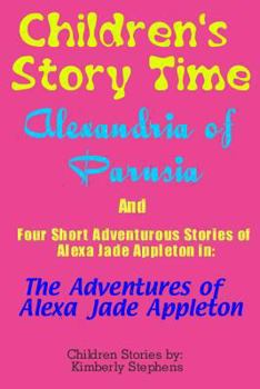 Paperback Children's Story Time: Alexandria of Parusia And Four Short Adventurous Stories of Alexa Jade Appleton in: The Adventures of Alexa Jade Appleton Book