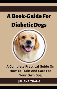 Paperback A Book-Guide For Diabetic Dogs; A Complete Practical Guide On How To Train And Care For Your Own Dog [Large Print] Book