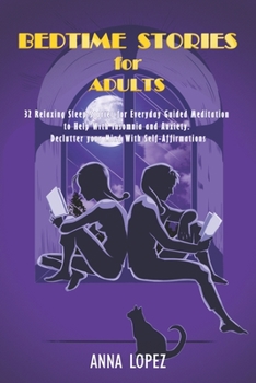 Bedtime Stories for Adults: 32 Relaxing Sleep Stories for Everyday Guided Meditation to Help With Insomnia and Anxiety. Declutter your Mind With Self-Affirmations.