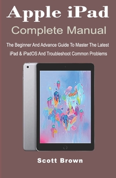 Paperback Apple iPad Complete Manual: The Beginner And Advance Guide to Master The Latest iPad & iPadOS And Troubleshoot Common Problems Book