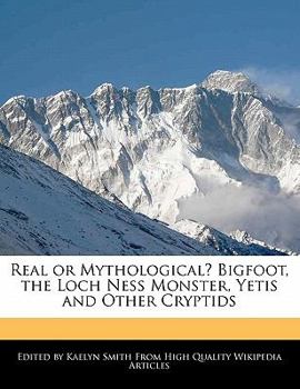 Real or Mythological? Bigfoot, the Loch Ness Monster, Yetis and Other Cryptids