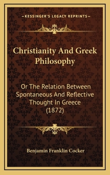 Hardcover Christianity And Greek Philosophy: Or The Relation Between Spontaneous And Reflective Thought In Greece (1872) Book