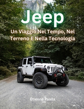 Jeep: Un Viaggio Nel Tempo, Nel Terreno E Nella Tecnologia (Libri di Automobili e Motociclette) (Italian Edition)