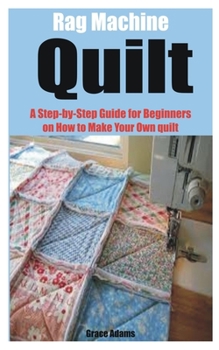 Paperback Rag Machine Quilt: A Step-by-Step Guide for Beginners on How to Make Your Own quilt Book