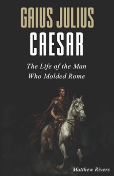 Paperback Gaius Julius Caesar: The Life of the Man Who Molded Rome Book