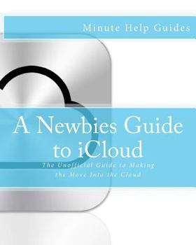 Paperback A Newbies Guide to iCloud: The Unofficial Guide to Making the Move Into the Cloud Book