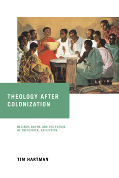 Hardcover Theology After Colonization: Bediako, Barth, and the Future of Theological Reflection Book