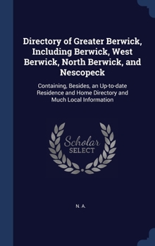 Hardcover Directory of Greater Berwick, Including Berwick, West Berwick, North Berwick, and Nescopeck: Containing, Besides, an Up-to-date Residence and Home Dir Book