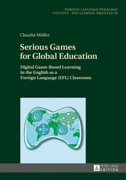 Hardcover Serious Games for Global Education: Digital Game-Based Learning in the English as a Foreign Language (EFL) Classroom Book